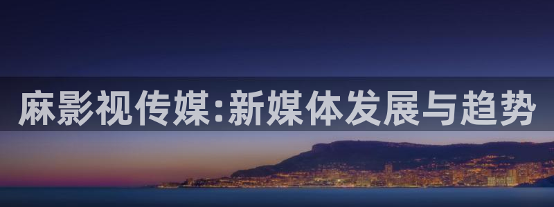 迅播影院电视剧免费：麻影视传媒:新媒体发展与趋势