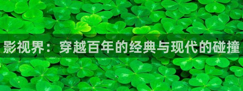 迅播影院官网首页：影视界：穿越百年的经典与现代的碰撞