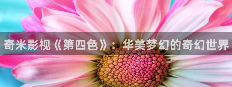 迅播影院电视剧免费：奇米影视《第四色》：华美梦幻的奇幻世界