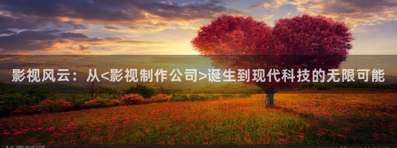 爱迅播影院：影视风云：从<影视制作公司>诞生到现代科技的无限可能
