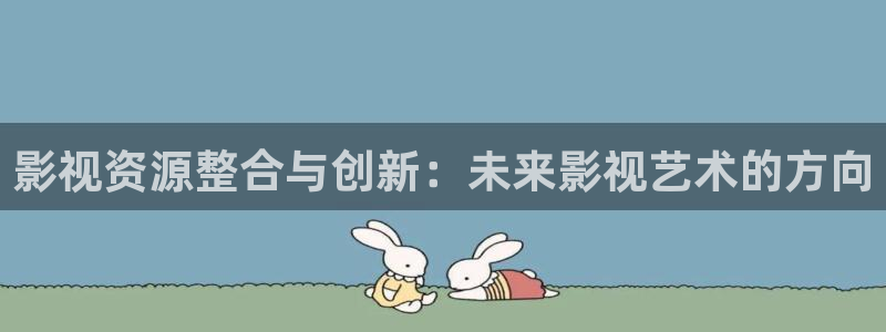 2tucc迅播影院：影视资源整合与创新：未来影视艺术的方向