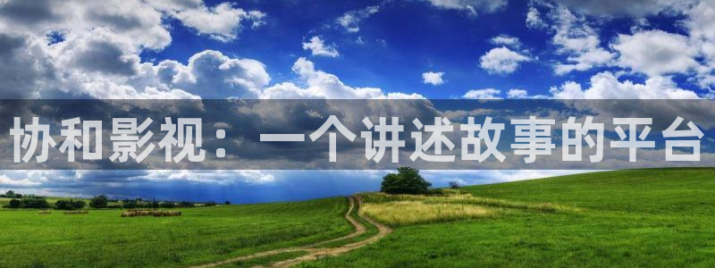 迅播影院在线看：协和影视：一个讲述故事的平台