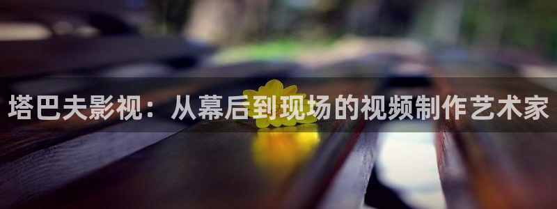 天狼星行动迅播影院免费观看：塔巴夫影视：从幕后到现场的视频制作艺术家